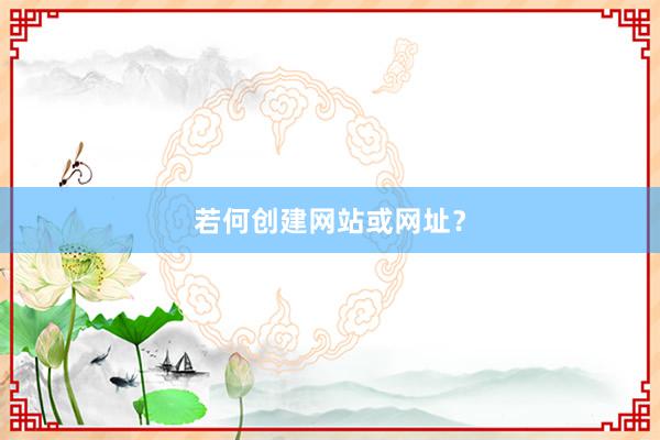 若何创建网站或网址？