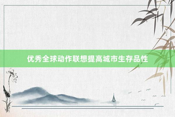 优秀全球动作联想提高城市生存品性