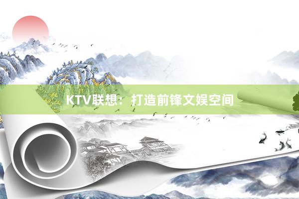 KTV联想:打造前锋文娱空间