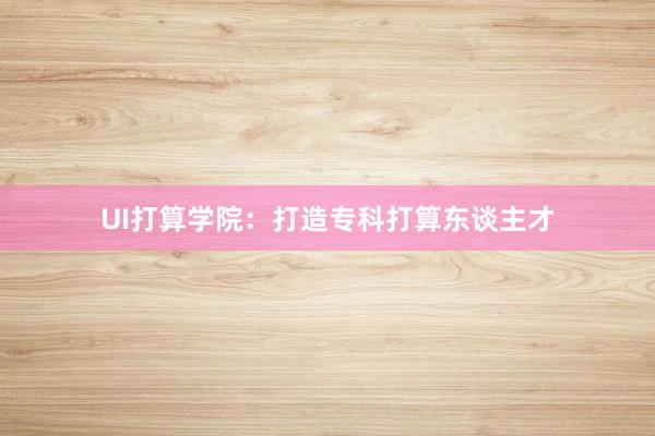 UI打算学院：打造专科打算东谈主才