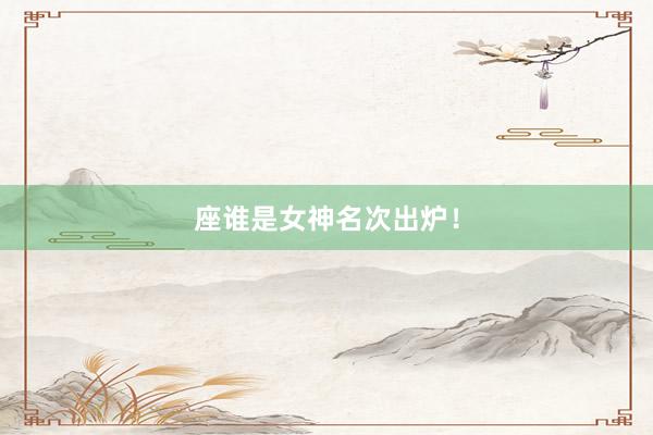 座谁是女神名次出炉！