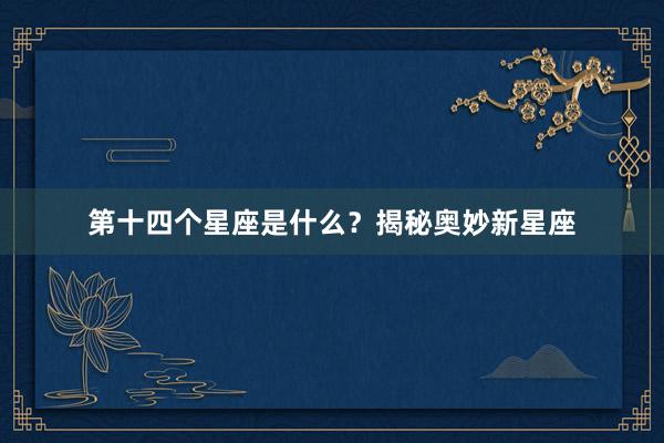 第十四个星座是什么？揭秘奥妙新星座